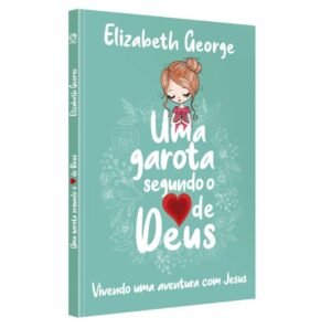 Uma Garota Segundo o Coração de Deus| Elizabeth George