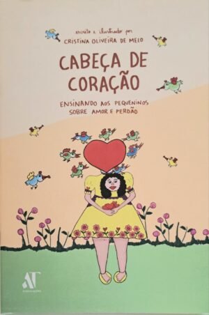Cabeça de Coração|Ensinando aos pequeninos sobre o Amor e Perdão|Cristina Oliveira de Melo