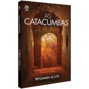 As Catacumbas de Roma| O testemunho e o martírio dos primeiros cristãos| Benjamin Scott