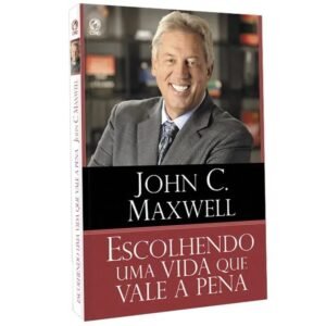 Escolhendo Uma Vida Que Vale a Pena| John C. Maxwell.